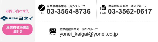 
【海外事業部のお問い合わせ先】
TEL：03-3564-8736　FAX：03-3562-0617　E-mail：yonei_kaigai@yonei.co.jp