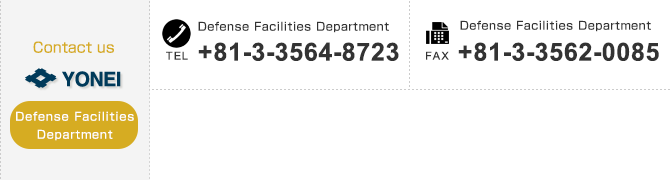 
【Contact us Defense Facilities Department】
TEL：+81-3-3564-8723　FAX：+81-3-3562-0085　E-mail：yonei_tokki@yonei.co.jp